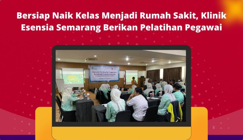 Bersiap Naik Kelas Menjadi Rumah Sakit, Klinik Esensia Semarang Berikan Pelatihan Pegawai